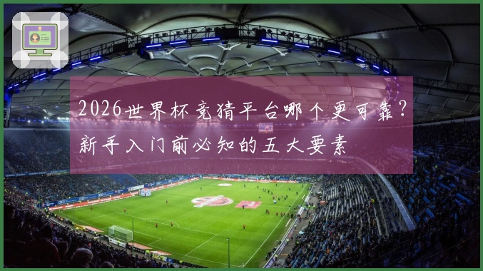 2026世界杯竞猜平台哪个更可靠?新手入门前必知的五大要素