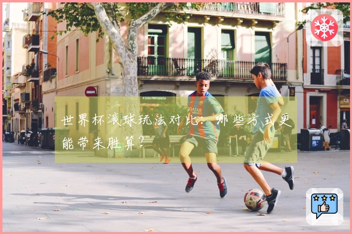 世界杯滚球玩法对比：哪些方式更能带来胜算？