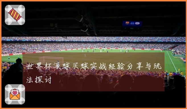 世界杯滚球买球实战经验分享与玩法探讨